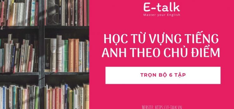 Bộ sách học từ vựng tiếng Anh theo chủ điểm | Sách tiếng Anh Bộ sách học từ vựng tiếng Anh theo chủ điểm | Sách tiếng Anh
