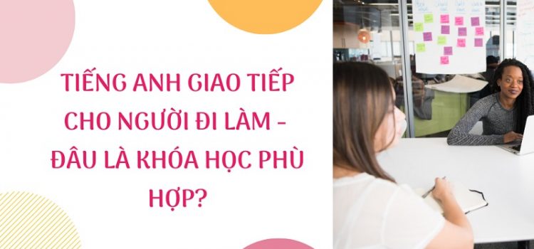 Tiếng Anh giao tiếp cho người đi làm – Đâu là khóa học phù hợp? Tiếng Anh giao tiếp cho người đi làm – Đâu là khóa học phù hợp?