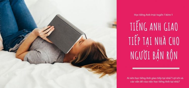 Học tiếng Anh giao tiếp tại nhà – Lớp học dành cho người bận rộn Học tiếng Anh giao tiếp tại nhà – Lớp học dành cho người bận rộn