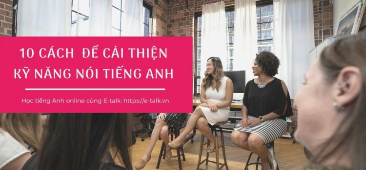 10 cách để cải thiện kỹ năng nói tiếng Anh nhanh nhất 10 cách để cải thiện kỹ năng nói tiếng Anh nhanh nhất