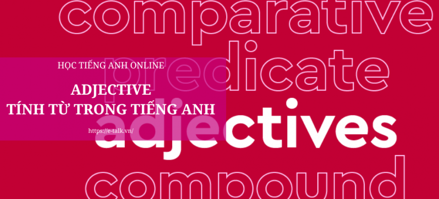 Adjective - Tổng hợp kiến thức cần nhớ về tính từ trong tiếng Anh