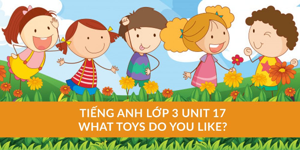 Từ vựng tiếng Anh lớp 3 Unit 17 - What toys do you like?