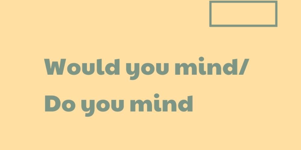 Câu đề nghị với Do you mind / Would you mind